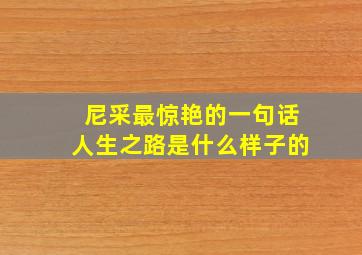 尼采最惊艳的一句话人生之路是什么样子的