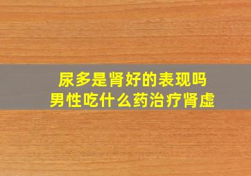 尿多是肾好的表现吗男性吃什么药治疗肾虚