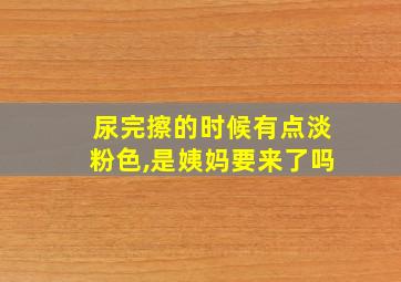 尿完擦的时候有点淡粉色,是姨妈要来了吗