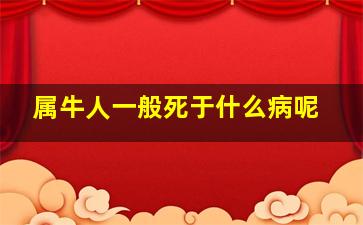 属牛人一般死于什么病呢