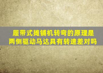 履带式摊铺机转弯的原理是两侧驱动马达具有转速差对吗