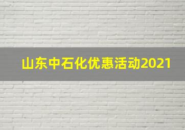 山东中石化优惠活动2021