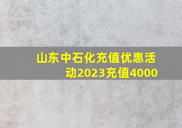 山东中石化充值优惠活动2023充值4000