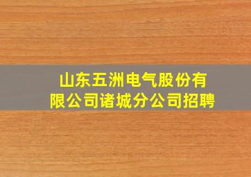 山东五洲电气股份有限公司诸城分公司招聘