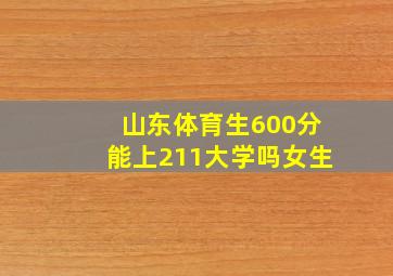 山东体育生600分能上211大学吗女生