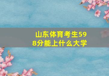 山东体育考生598分能上什么大学