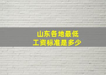 山东各地最低工资标准是多少