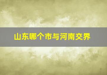 山东哪个市与河南交界