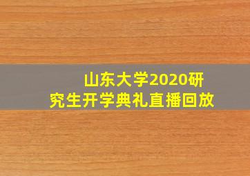 山东大学2020研究生开学典礼直播回放