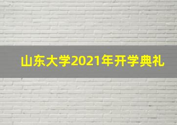 山东大学2021年开学典礼