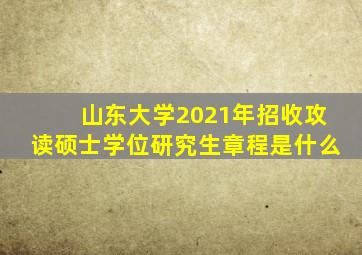 山东大学2021年招收攻读硕士学位研究生章程是什么