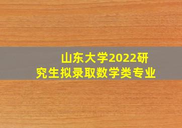 山东大学2022研究生拟录取数学类专业