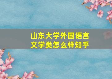 山东大学外国语言文学类怎么样知乎