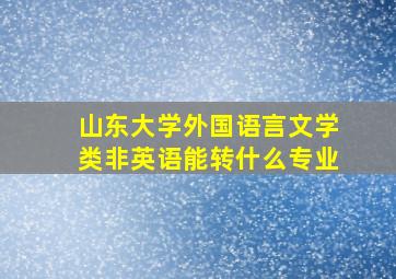 山东大学外国语言文学类非英语能转什么专业