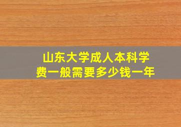 山东大学成人本科学费一般需要多少钱一年