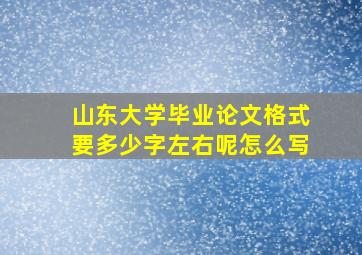 山东大学毕业论文格式要多少字左右呢怎么写