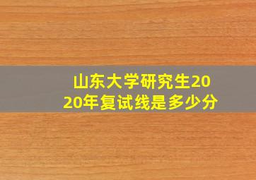 山东大学研究生2020年复试线是多少分