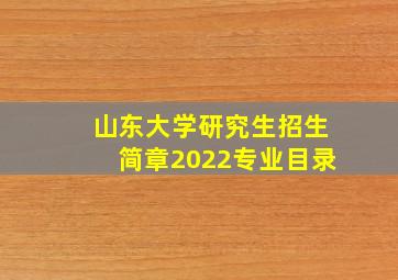 山东大学研究生招生简章2022专业目录