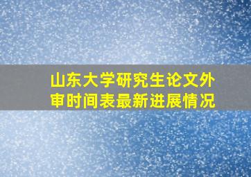 山东大学研究生论文外审时间表最新进展情况