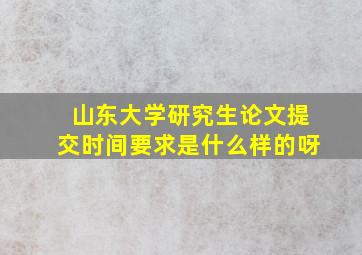 山东大学研究生论文提交时间要求是什么样的呀