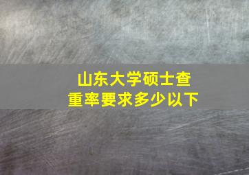 山东大学硕士查重率要求多少以下