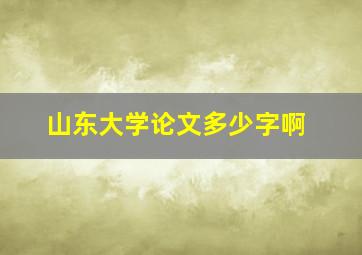 山东大学论文多少字啊