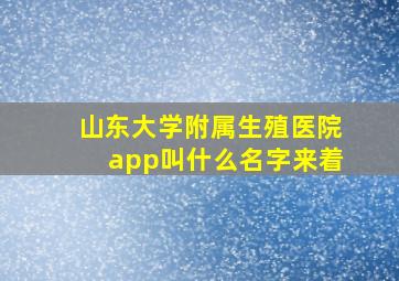 山东大学附属生殖医院app叫什么名字来着