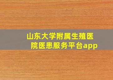 山东大学附属生殖医院医患服务平台app