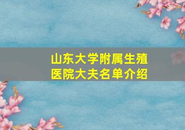 山东大学附属生殖医院大夫名单介绍