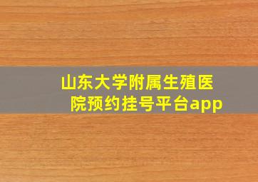 山东大学附属生殖医院预约挂号平台app