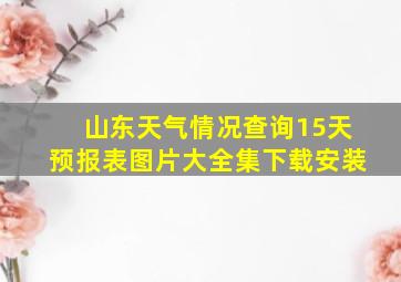 山东天气情况查询15天预报表图片大全集下载安装