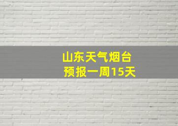 山东天气烟台预报一周15天