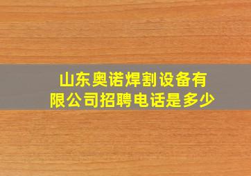 山东奥诺焊割设备有限公司招聘电话是多少