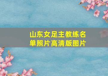 山东女足主教练名单照片高清版图片