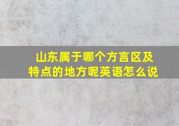 山东属于哪个方言区及特点的地方呢英语怎么说