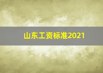 山东工资标准2021