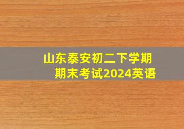 山东泰安初二下学期期末考试2024英语