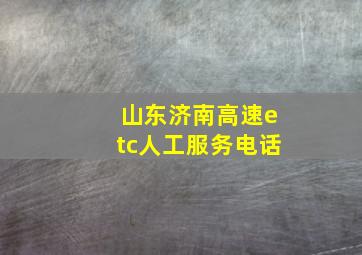 山东济南高速etc人工服务电话