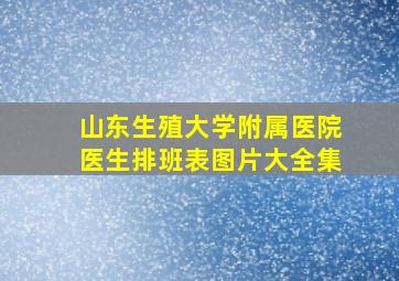 山东生殖大学附属医院医生排班表图片大全集