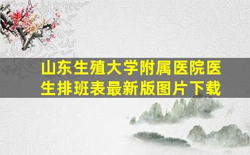 山东生殖大学附属医院医生排班表最新版图片下载