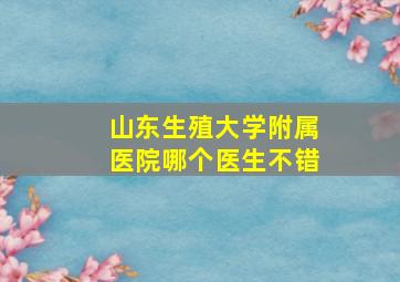 山东生殖大学附属医院哪个医生不错