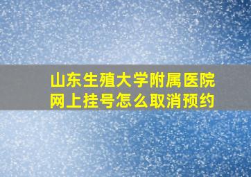 山东生殖大学附属医院网上挂号怎么取消预约