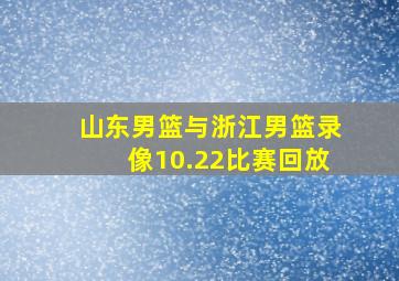 山东男篮与浙江男篮录像10.22比赛回放