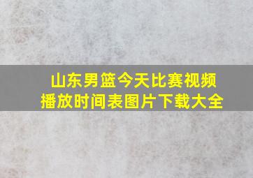 山东男篮今天比赛视频播放时间表图片下载大全