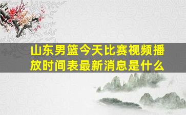 山东男篮今天比赛视频播放时间表最新消息是什么