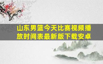 山东男篮今天比赛视频播放时间表最新版下载安卓