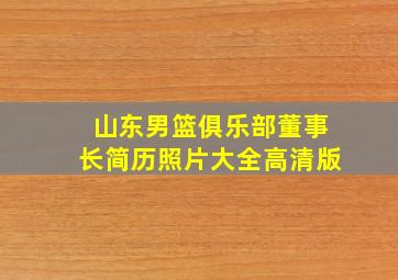 山东男篮俱乐部董事长简历照片大全高清版