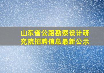 山东省公路勘察设计研究院招聘信息最新公示