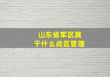 山东省军区属于什么战区管理