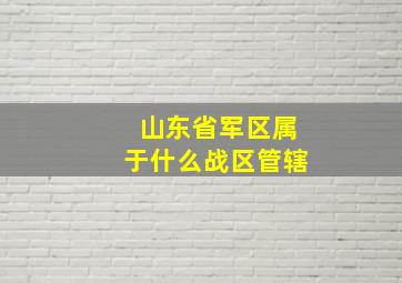 山东省军区属于什么战区管辖